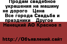 Продам свадебное украшения на машину не дорого › Цена ­ 3 000 - Все города Свадьба и праздники » Другое   . Ненецкий АО,Красное п.